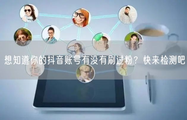 想知道你的抖音账号有没有刷过粉？快来检测