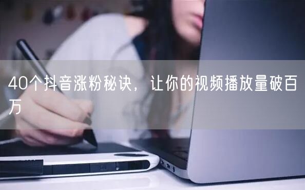 40个抖音涨粉秘诀，让你的视频播放量破百万