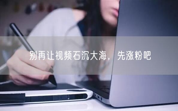 别再让视频石沉大海，先涨粉吧
