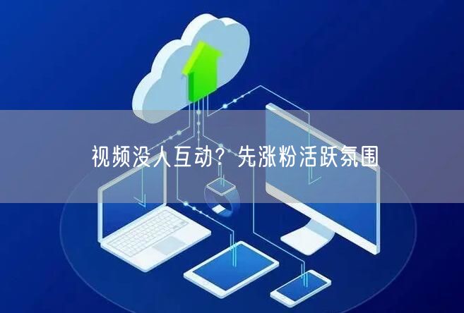 视频没人互动？先涨粉活跃氛围