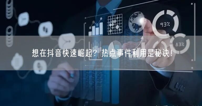 想在抖音快速崛起？热点事件利用是秘诀！