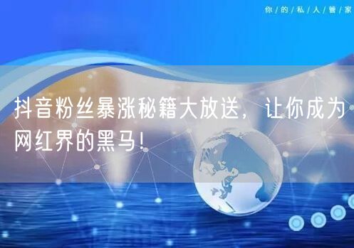 抖音粉丝暴涨秘籍大放送，让你成为网红界的黑马！