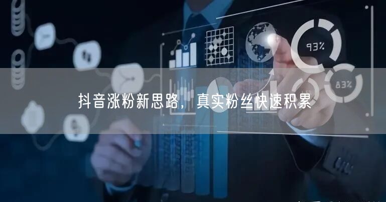 抖音涨粉新思路，真实粉丝快速积累