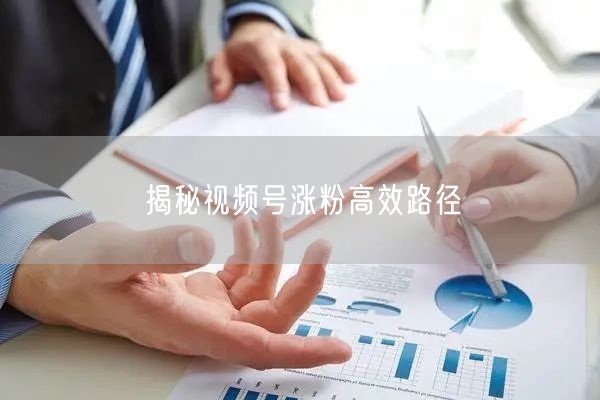 揭秘视频号涨粉高效路径