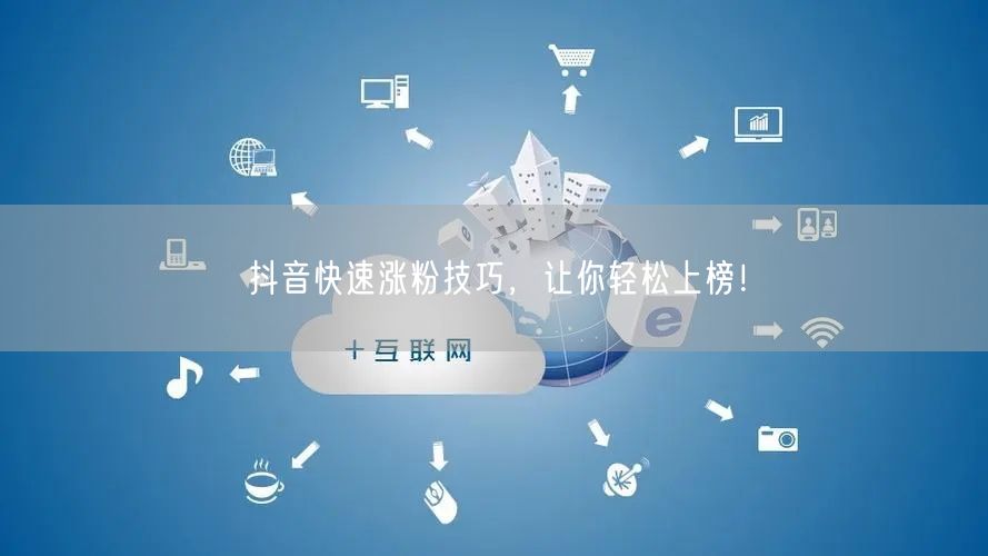 抖音涨粉技巧大揭秘，助你快速上榜！