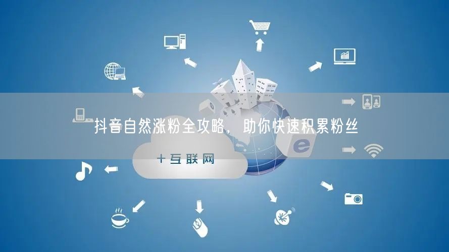 抖音自然涨粉全攻略，助你快速积累粉丝