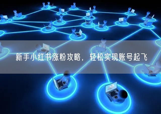 新手小红书涨粉攻略，轻松实现账号起飞